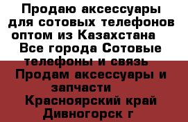 Продаю аксессуары для сотовых телефонов оптом из Казахстана  - Все города Сотовые телефоны и связь » Продам аксессуары и запчасти   . Красноярский край,Дивногорск г.